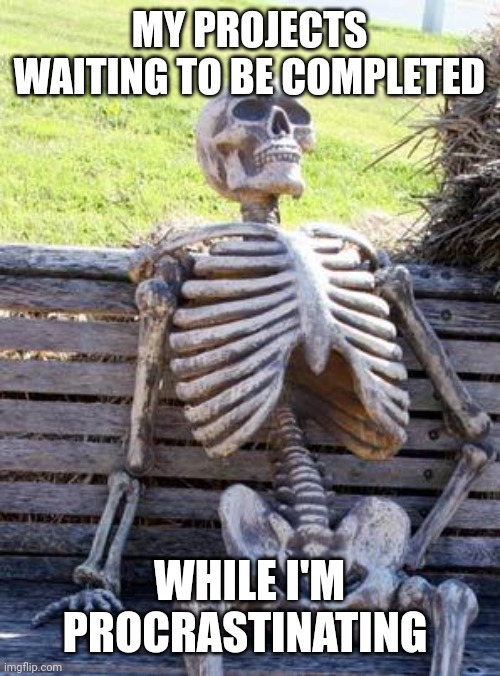Waiting Skeleton | MY PROJECTS WAITING TO BE COMPLETED; WHILE I'M PROCRASTINATING | image tagged in memes,waiting skeleton | made w/ Imgflip meme maker