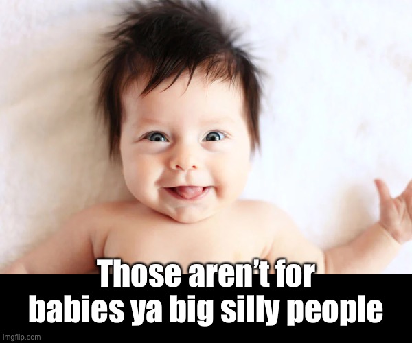 Those aren’t for babies ya big silly people | made w/ Imgflip meme maker