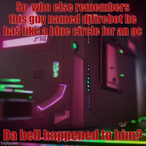 Unless he changed his name he just disappeared | So  who else remembers this guy named djfirebot he has like a blue circle for an oc; Da hell happened to him? | image tagged in aug temp,dj | made w/ Imgflip meme maker
