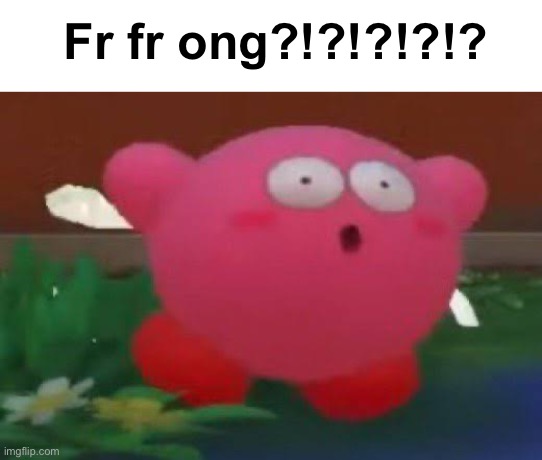 Surprised Kirby | Fr fr ong?!?!?!?!? | image tagged in surprised kirby | made w/ Imgflip meme maker