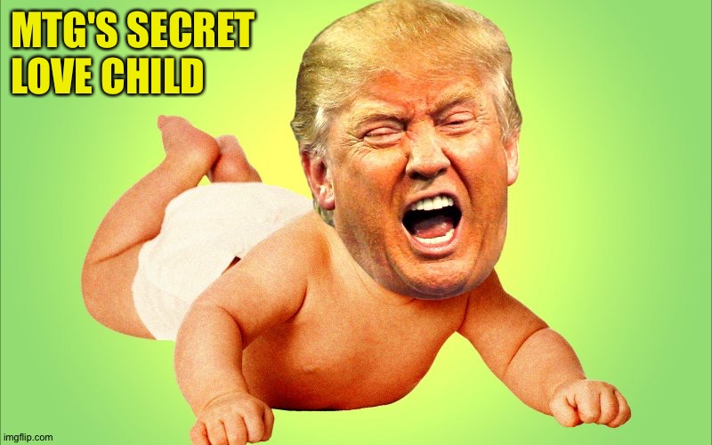 Cry baby Trump | MTG'S SECRET 
LOVE CHILD | image tagged in cry baby trump | made w/ Imgflip meme maker