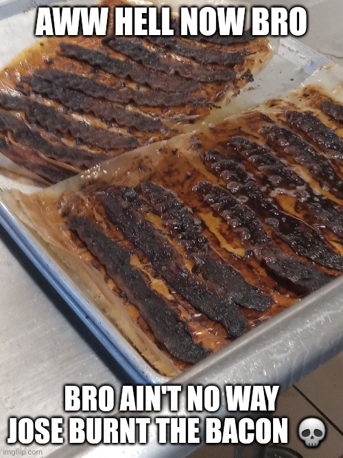 AWW HELL NOW BRO; BRO AIN'T NO WAY JOSE BURNT THE BACON 💀 | made w/ Imgflip meme maker