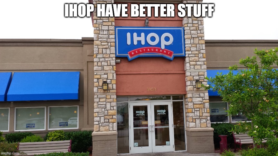 IHOP | IHOP HAVE BETTER STUFF | image tagged in ihop | made w/ Imgflip meme maker