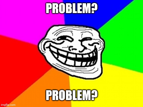 Troll Face Colored Meme | PROBLEM? PROBLEM? | image tagged in memes,troll face colored | made w/ Imgflip meme maker