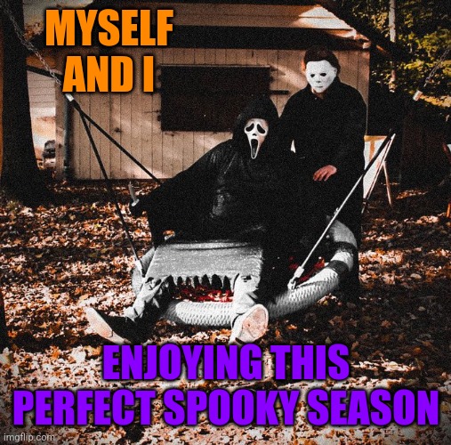 IT'S BEEN A GREAT OCTOBER | MYSELF AND I; ENJOYING THIS PERFECT SPOOKY SEASON | image tagged in october,michael myers,scream,spooktober | made w/ Imgflip meme maker