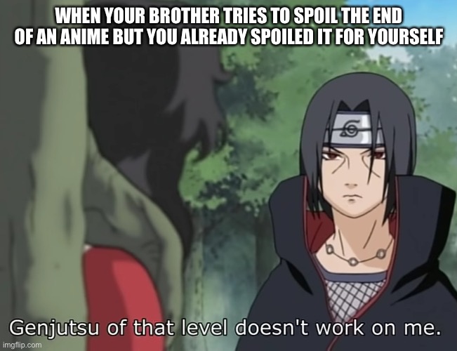 Nice try | WHEN YOUR BROTHER TRIES TO SPOIL THE END OF AN ANIME BUT YOU ALREADY SPOILED IT FOR YOURSELF | image tagged in genjutsu of that level doesn't work on me,naruto,anime,anime meme | made w/ Imgflip meme maker