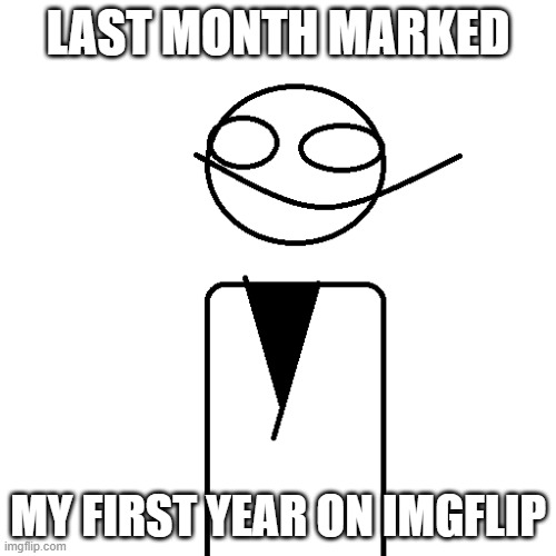 :) I had a good time (and still will) | LAST MONTH MARKED; MY FIRST YEAR ON IMGFLIP | image tagged in sir_d1 | made w/ Imgflip meme maker