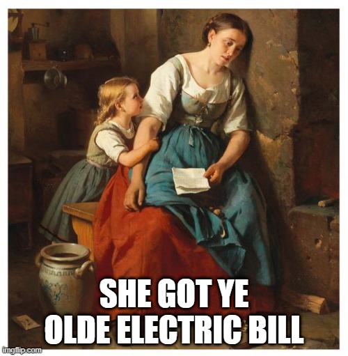 Bills Bills Bills | SHE GOT YE OLDE ELECTRIC BILL | image tagged in humor | made w/ Imgflip meme maker