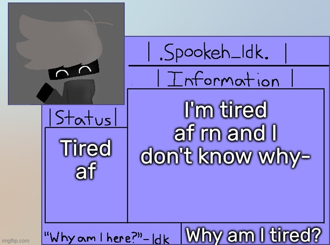 [Gn chat, I'm gonna sleep now] | I'm tired af rn and I don't know why-; Tired af; Why am I tired? | image tagged in newer announcement template original spookeh_yoine,idk,stuff,s o u p,carck | made w/ Imgflip meme maker