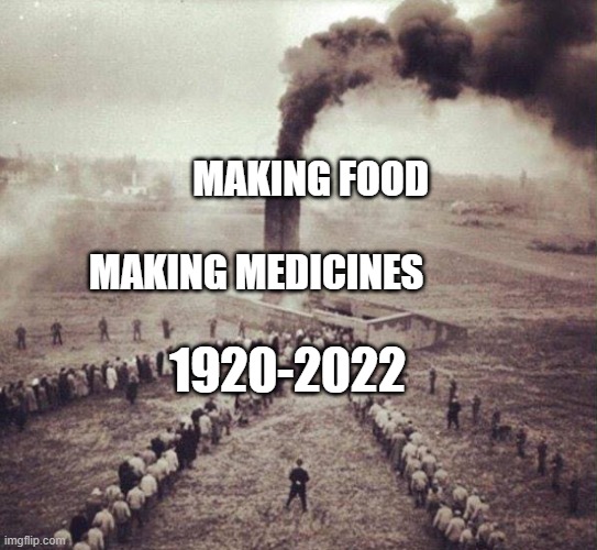 holocaust | MAKING FOOD              MAKING MEDICINES; 1920-2022 | image tagged in holocaust | made w/ Imgflip meme maker