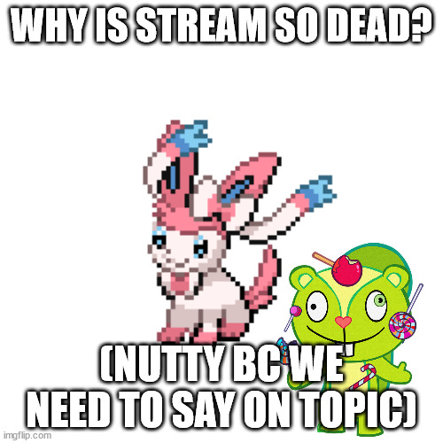 sylvee | WHY IS STREAM SO DEAD? (NUTTY BC WE NEED TO SAY ON TOPIC) | image tagged in sylvee | made w/ Imgflip meme maker