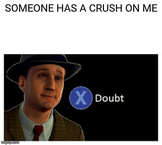 Press X to doubt with space | SOMEONE HAS A CRUSH ON ME | image tagged in press x to doubt with space | made w/ Imgflip meme maker
