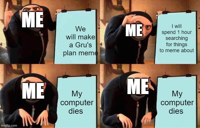 Gru's Plan Meme | ME; I will spend 1 hour searching for things to meme about; We will make a Gru's plan meme; ME; ME; ME; My computer dies; My computer dies | image tagged in memes,gru's plan | made w/ Imgflip meme maker