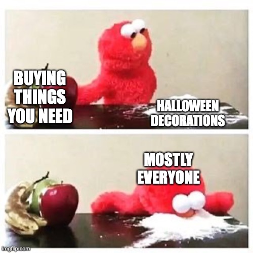 Don't be this... | BUYING THINGS YOU NEED; HALLOWEEN DECORATIONS; MOSTLY EVERYONE | image tagged in elmo cocaine,halloween,decorating | made w/ Imgflip meme maker