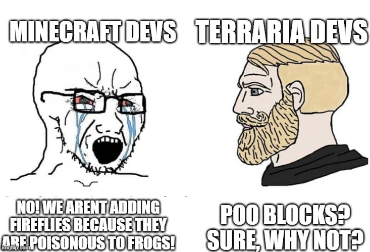 Soyboy Vs Yes Chad | MINECRAFT DEVS; TERRARIA DEVS; POO BLOCKS? SURE, WHY NOT? NO! WE ARENT ADDING FIREFLIES BECAUSE THEY ARE POISONOUS TO FROGS! | image tagged in soyboy vs yes chad | made w/ Imgflip meme maker