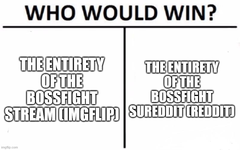 This is actually a good question | THE ENTIRETY OF THE BOSSFIGHT STREAM (IMGFLIP); THE ENTIRETY OF THE BOSSFIGHT SUREDDIT (REDDIT) | image tagged in memes,who would win | made w/ Imgflip meme maker