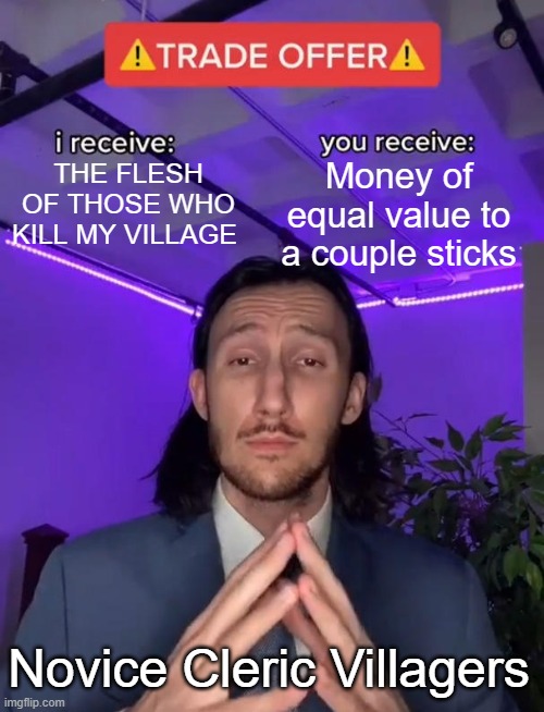 What an amazing deal! | Money of equal value to a couple sticks; THE FLESH OF THOSE WHO KILL MY VILLAGE; Novice Cleric Villagers | image tagged in trade offer | made w/ Imgflip meme maker