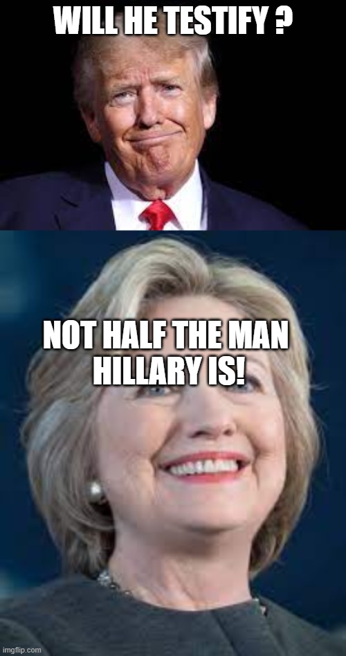 WILL HE TESTIFY ? NOT HALF THE MAN 
HILLARY IS! | made w/ Imgflip meme maker