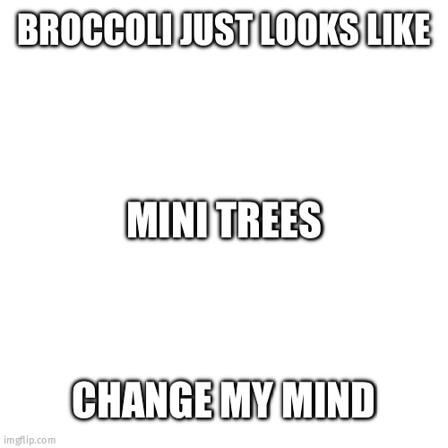 Change my mind | BROCCOLI JUST LOOKS LIKE; MINI TREES; CHANGE MY MIND | image tagged in change my mind,broccoli | made w/ Imgflip meme maker