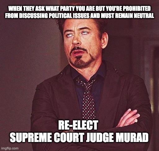 Robert Downey Jr Annoyed | WHEN THEY ASK WHAT PARTY YOU ARE BUT YOU'RE PROHIBITED FROM DISCUSSING POLITICAL ISSUES AND MUST REMAIN NEUTRAL; RE-ELECT 
SUPREME COURT JUDGE MURAD | image tagged in robert downey jr annoyed | made w/ Imgflip meme maker