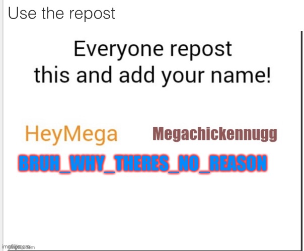 Repost and add your name | BRUH_WHY_THERES_NO_REASON | image tagged in allow this to be a chain of names | made w/ Imgflip meme maker