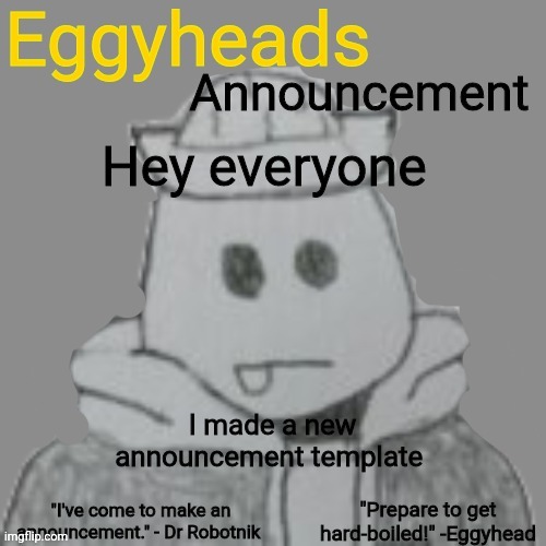 Better than the last one | Hey everyone; I made a new announcement template | image tagged in eggyheads announcement 2 0 | made w/ Imgflip meme maker