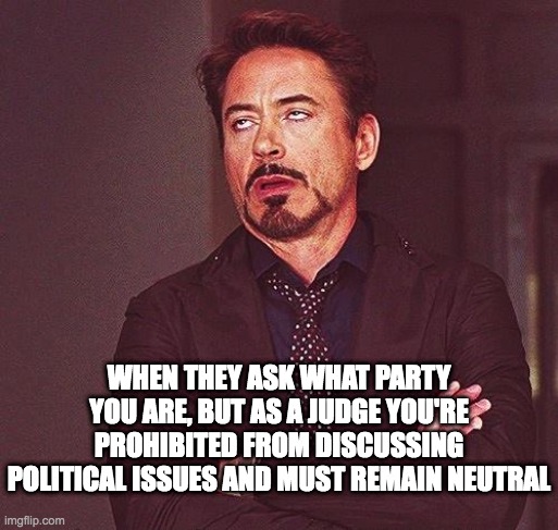 Robert Downey Jr Annoyed | WHEN THEY ASK WHAT PARTY YOU ARE, BUT AS A JUDGE YOU'RE PROHIBITED FROM DISCUSSING POLITICAL ISSUES AND MUST REMAIN NEUTRAL | image tagged in robert downey jr annoyed | made w/ Imgflip meme maker