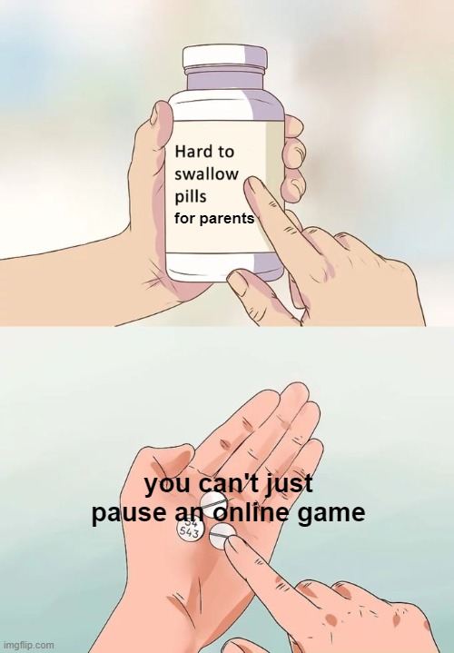 haven't posted in a while | for parents; you can't just pause an online game | image tagged in memes,hard to swallow pills | made w/ Imgflip meme maker