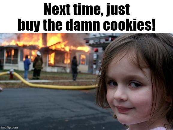 Next time, just buy the damn cookies! | Next time, just buy the damn cookies! | image tagged in memes,disaster girl,funny,fire,girl scouts,girl scout cookies | made w/ Imgflip meme maker
