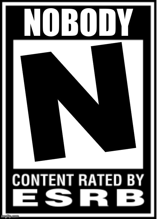 NOBODY | NOBODY; N | image tagged in esrb | made w/ Imgflip meme maker