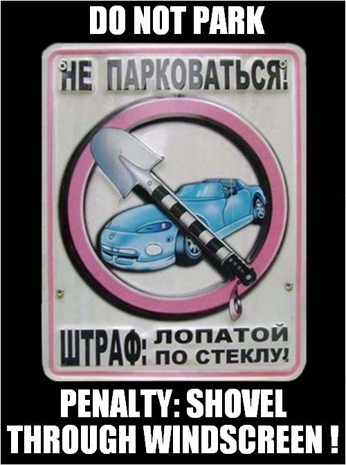 Odd Russian No Parking Sign ! | DO NOT PARK; PENALTY: SHOVEL THROUGH WINDSCREEN ! | image tagged in no parking,sign,russian,translation | made w/ Imgflip meme maker