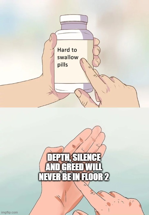 yeah | DEPTH, SILENCE AND GREED WILL NEVER BE IN FLOOR 2 | image tagged in memes,hard to swallow pills | made w/ Imgflip meme maker