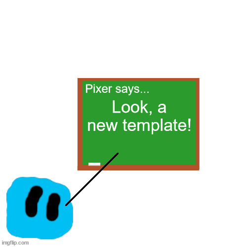 Pixer Says | Look, a new template! | image tagged in pixer says | made w/ Imgflip meme maker