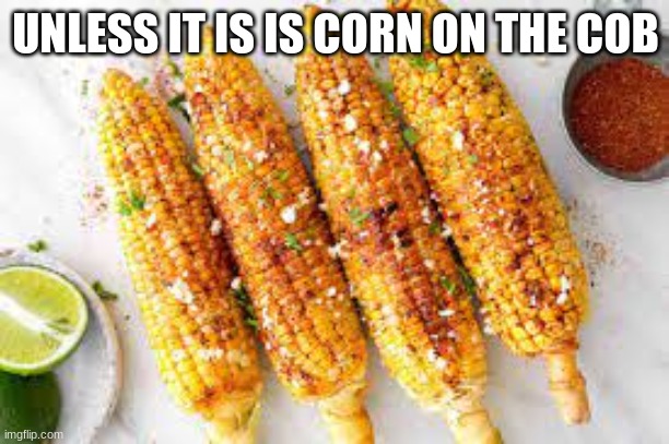 UNLESS IT IS IS CORN ON THE COB | made w/ Imgflip meme maker
