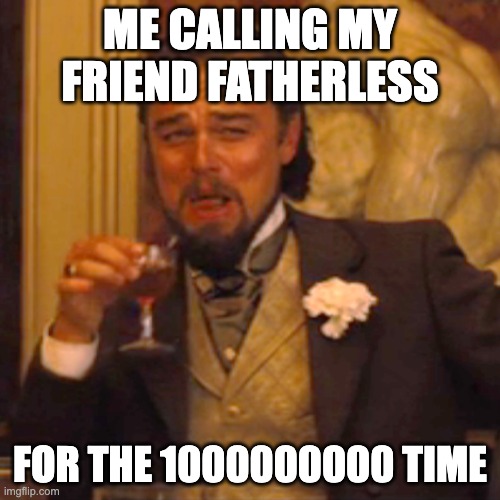 Laughing Leo | ME CALLING MY FRIEND FATHERLESS; FOR THE 1000000000 TIME | image tagged in memes,laughing leo,fatherless | made w/ Imgflip meme maker