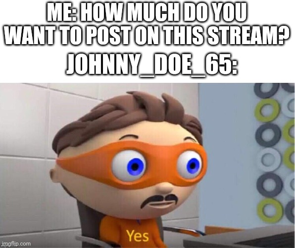 Actually just post a me me with the item shop template please | ME: HOW MUCH DO YOU WANT TO POST ON THIS STREAM? JOHNNY_DOE_65: | image tagged in protegent yes | made w/ Imgflip meme maker
