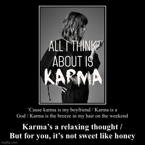 Karma / Song by Taylor Swift | ‘Cause karma is my boyfriend / Karma is a God / Karma is the breeze in my hair on the weekend | Karma’s a relaxing thought / But for you, it | image tagged in karma,taylor swift,song lyrics,pop music,music,pop | made w/ Imgflip demotivational maker