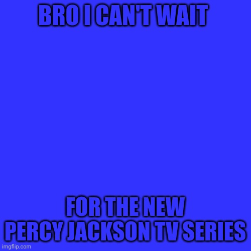 Blank Transparent Square | BRO I CAN'T WAIT; FOR THE NEW PERCY JACKSON TV SERIES | image tagged in memes,blank transparent square | made w/ Imgflip meme maker