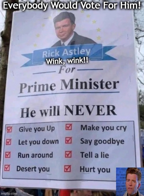 He would have all voters at "Tell a Lie"...:) | Everybody Would Vote For Him! Wink, wink!! | image tagged in politics,imgflip humor,political humor,rick astley,politics lol,prime minister | made w/ Imgflip meme maker