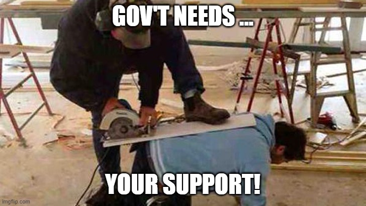 Gov't needs your support! | GOV'T NEEDS ... YOUR SUPPORT! | image tagged in gov't needs your support | made w/ Imgflip meme maker
