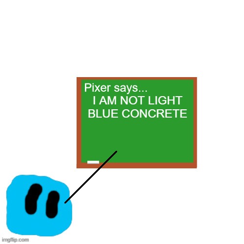 hehehehe new template by pixer | I AM NOT LIGHT BLUE CONCRETE | image tagged in pixer says | made w/ Imgflip meme maker