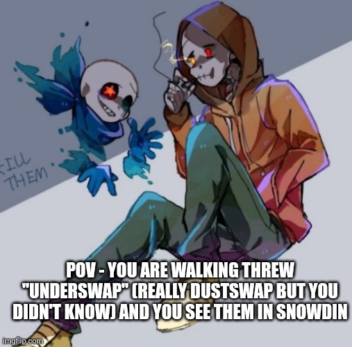 POV - YOU ARE WALKING THREW "UNDERSWAP" (REALLY DUSTSWAP BUT YOU DIDN'T KNOW) AND YOU SEE THEM IN SNOWDIN | made w/ Imgflip meme maker