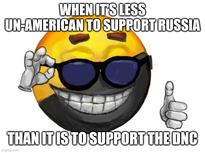 AnCap | WHEN IT'S LESS UN-AMERICAN TO SUPPORT RUSSIA; THAN IT IS TO SUPPORT THE DNC | image tagged in ancap | made w/ Imgflip meme maker