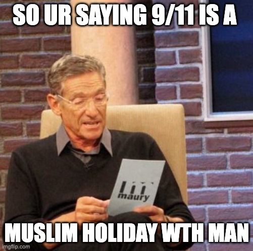 Maury Lie Detector | SO UR SAYING 9/11 IS A; MUSLIM HOLIDAY WTH MAN | image tagged in memes,maury lie detector | made w/ Imgflip meme maker