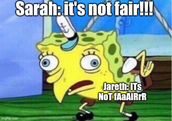 Mocking Spongebob Meme | Sarah: it's not fair!!! Jareth: ITs NoT fAaAiRrR | image tagged in memes,mocking spongebob | made w/ Imgflip meme maker