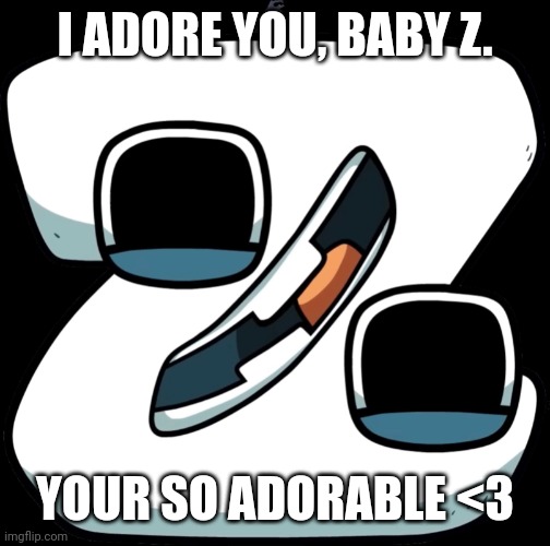 <3333 | I ADORE YOU, BABY Z. YOUR SO ADORABLE <3 | image tagged in z,alphabet lore | made w/ Imgflip meme maker