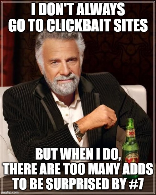 The Most Interesting Man In The World Meme | I DON'T ALWAYS GO TO CLICKBAIT SITES; BUT WHEN I DO, THERE ARE TOO MANY ADDS TO BE SURPRISED BY #7 | image tagged in memes,the most interesting man in the world | made w/ Imgflip meme maker