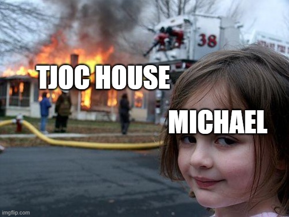 Disaster Girl | TJOC HOUSE; MICHAEL | image tagged in memes,disaster girl | made w/ Imgflip meme maker
