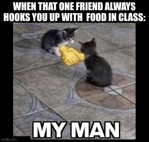Do you have this type of friend? | WHEN THAT ONE FRIEND ALWAYS HOOKS YOU UP WITH  FOOD IN CLASS: | image tagged in friends,memes,so true,school,my man,real one | made w/ Imgflip meme maker