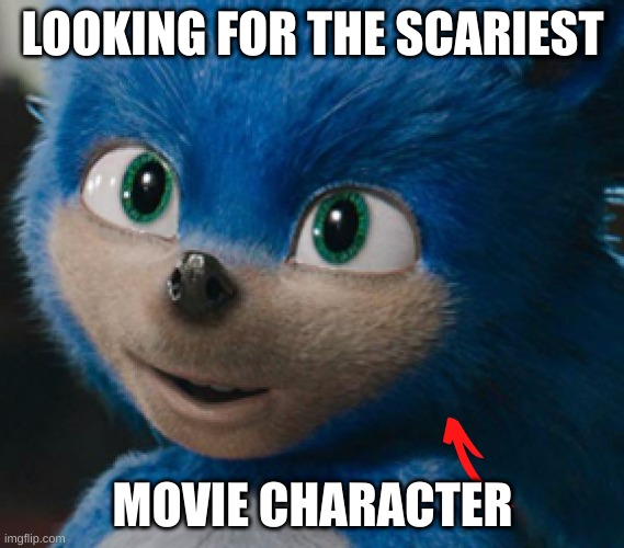 Sonic 2019 | LOOKING FOR THE SCARIEST; MOVIE CHARACTER | image tagged in sonic 2019 | made w/ Imgflip meme maker